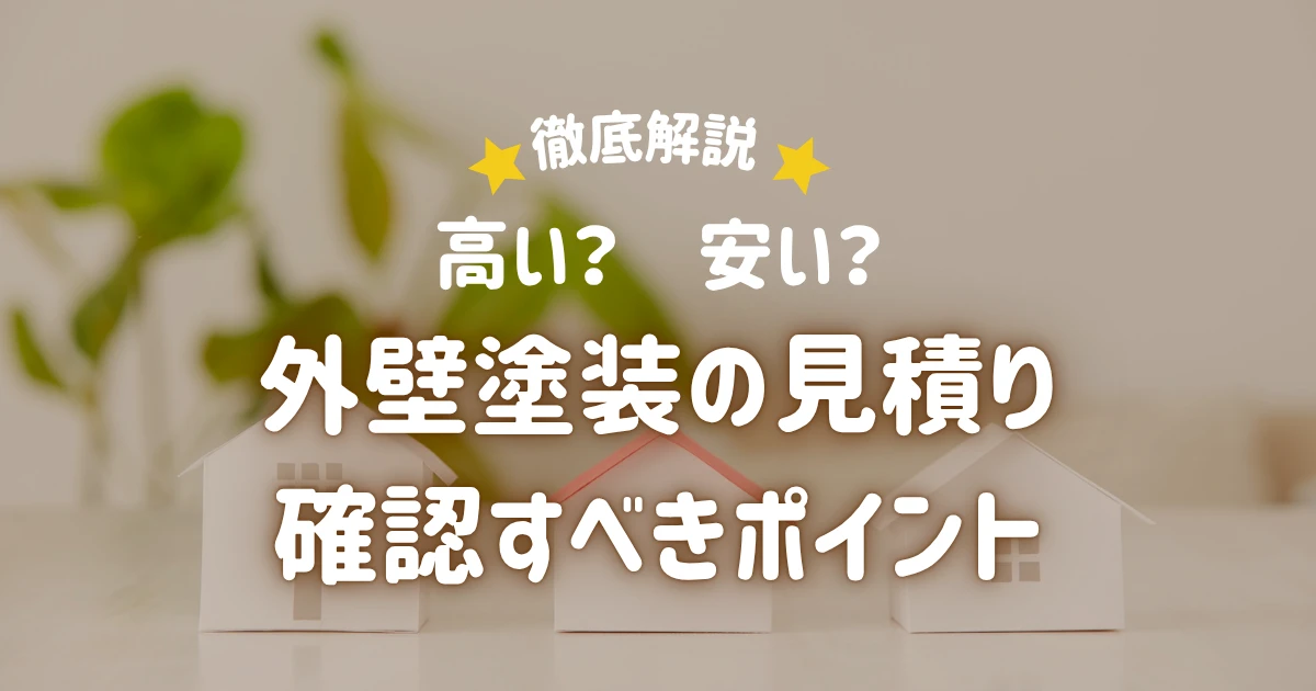 外壁塗装の見積もりで確認すべきポイント｜高い・安いを判断する見方を解説